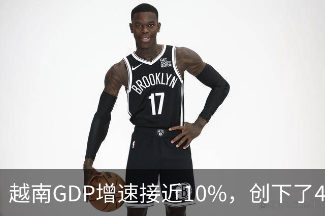 越南GDP增速接近10%,创下了4年来的最高纪录。